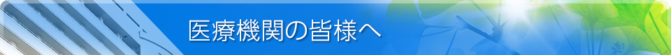 医療機関の皆様へ