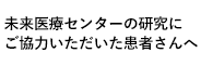 未来医療センターの研究にご協力いただいた患者さんへ