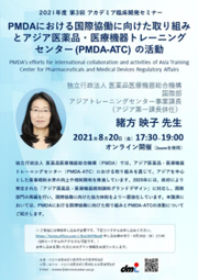 2021年度第3回アカデミア臨床開発セミナー
PMDAにおける国際協働に向けた取り組みとアジア医薬品・医療機器トレーニングセンター (PMDA-ATC) の活動