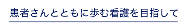 患者さんとともに歩む看護を目指して