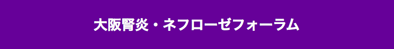 大阪腎炎・ネフローゼフォーラム