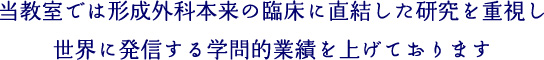 当教室では形成外科本来の臨床に直結した研究を重視し世界に発信する学問的業績を上げております