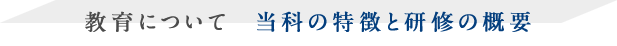 教育について  当科の特徴と研修の概要