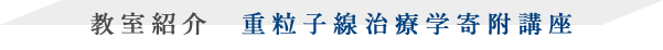 教室紹介　重粒子線治療学寄附講座