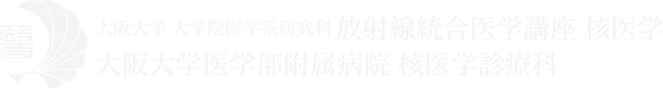 大阪大学 大学院医学系研究科 放射線統合医学講座 核医学 ／ 大阪大学医学部附属病院 核医学診療科