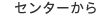 センターから