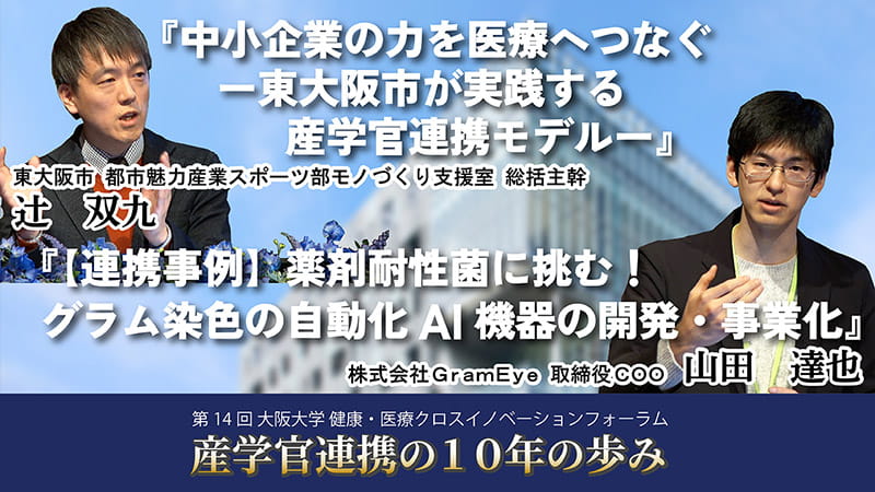 第14回 大阪大学 健康・医療クロスイノベーションフォーラム【講演4】「中小企業の力を医療へつなぐー東大阪市が実践する産学官連携モデルー」／「【連携事例】薬剤耐性菌に挑む！グラム染色の自動化AI機器の開発・事業化」
